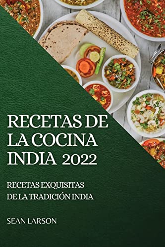 RECETAS DE LA COCINA INDIA 2022: RECETAS EXQUISITAS DE LA TRADICIÓN INDIA