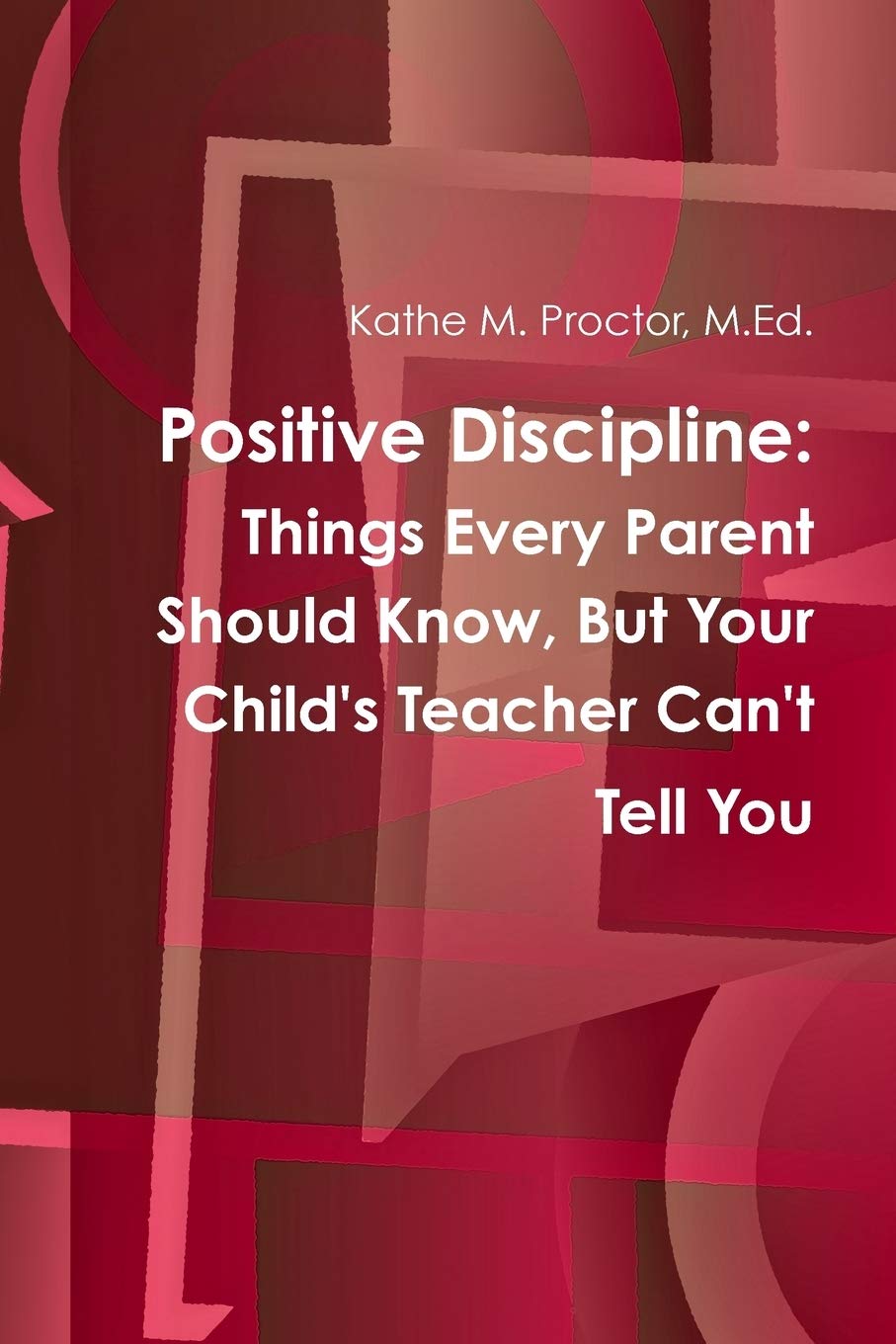 Positive Discipline: Things Every Parent Should Know, But Your Child's Teacher Can't Tell You