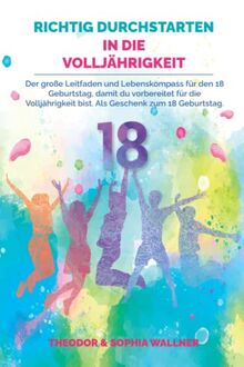 18 - Richtig Durchstarten in die Volljährigkeit: Der große Leitfaden und Lebenskompass für den 18 Geburtstag, damit du vorbereitet für die Volljährigkeit bist. Als Geschenk zum 18 Geburtstag.