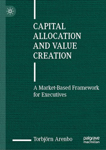 Capital Allocation and Value Creation: A Market-Based Framework for Executives