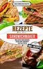 Rezepte für den Sandwichmaker: 100+ Rezepte kreativ und schnell (inklusive vegetarisch, vegan und Sandwich Spezialitäten)