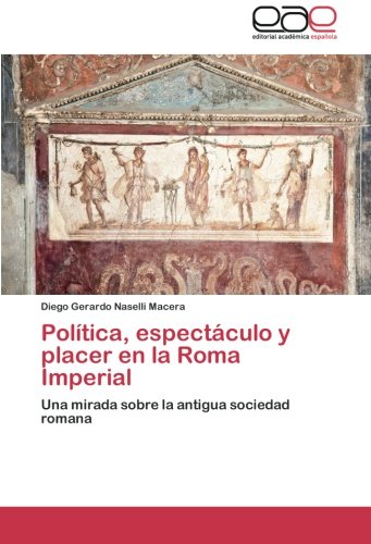 Política, espectáculo y placer en la Roma Imperial: Una mirada sobre la antigua sociedad romana