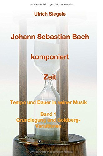 Ulrich Siegele Johann Sebastian Bach Komponiert Zeit, Tempo Und Dauer In Seiner Musik, Band 1, Grundlegung Und Goldberg-Variationen