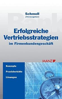 Erfolgreiche Vertriebsstrategien im Firmenkundengeschäft: Konzepte - Praxisberichte - Lösungen