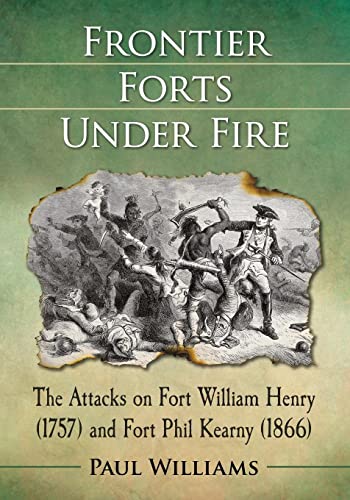 Frontier Forts Under Fire: The Attacks on Fort William Henry (1757) and Fort Phil Kearny (1866)