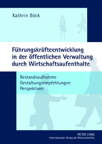 Führungskräfteentwicklung in der öffentlichen Verwaltung durch Wirtschaftsaufenthalte: Bestandsaufnahme - Gestaltungsempfehlungen - Perspektiven