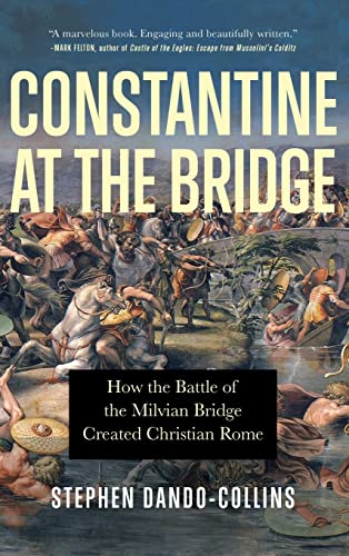Constantine at the Bridge: How the Battle of the Milvian Bridge Created Christian Rome