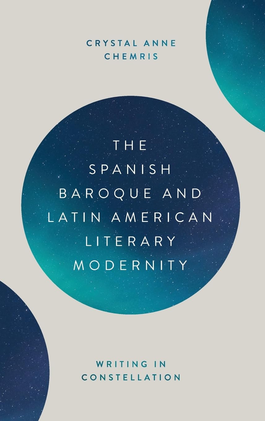 The Spanish Baroque and Latin American Literary Modernity: Writing in Constellation (Coleccion Tamesis; Serie A:Monografias, 391, Band 391)