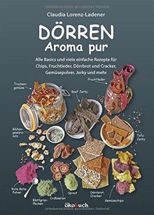 Dörren - Aroma pur: Alle Basics und viele einfache Rezepte für Chips, Fruchtleder, Dörrbrot und Cracker, Gemüsepulver, Jerky und mehr