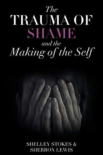 Shelley Stokes The Trauma Of Shame And The Making Of The Self