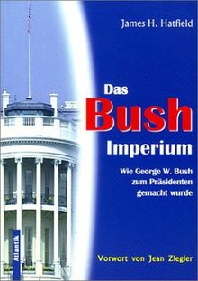 Das Bush-Imperium: Wie Georg W. Bush zum Präsidenten gemacht wurde