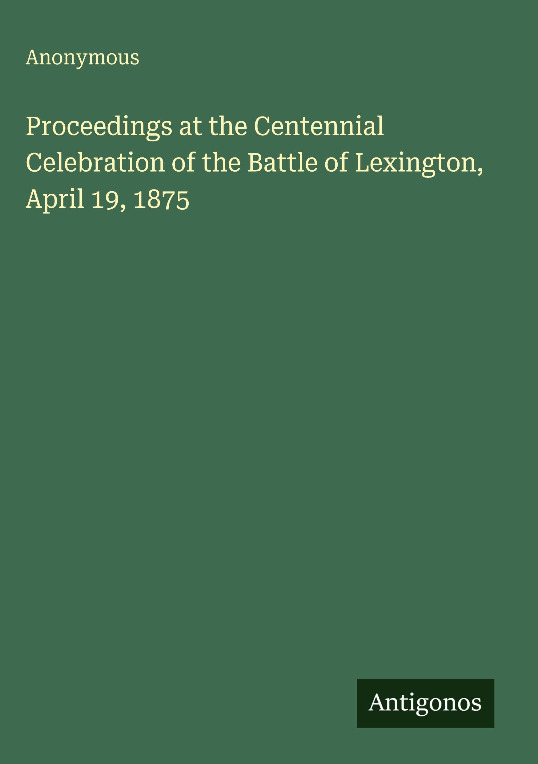 Proceedings at the Centennial Celebration of the Battle of Lexington, April 19, 1875