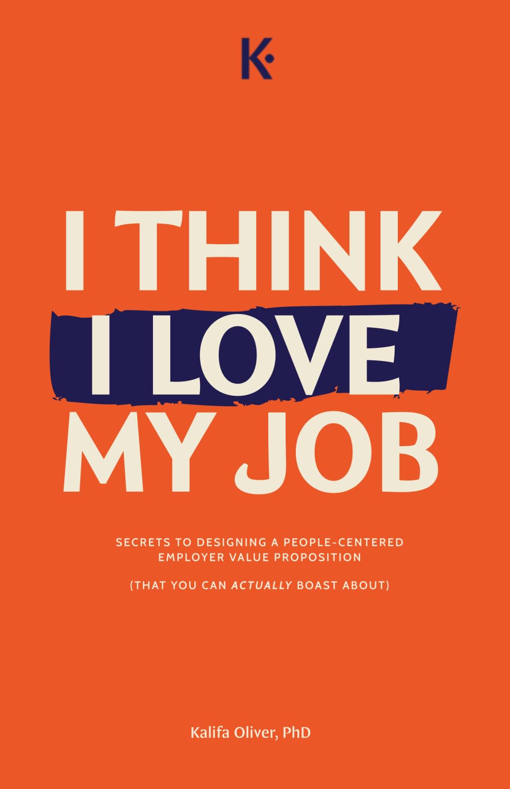 I Think I Love My Job: Secrets to Designing a People-Centered Employer Value Proposition (That You Can Actually Boast About)