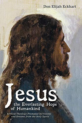 Jesus the Everlasting Hope of Humankind: Biblical Theology Prompted by Visions and Dreams from the Holy Spirit
