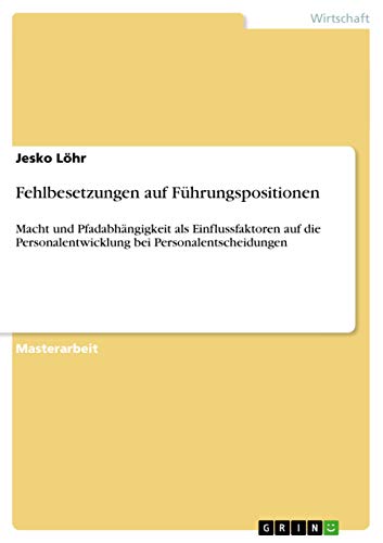 Fehlbesetzungen auf Führungspositionen: Macht und Pfadabhängigkeit als Einflussfaktoren auf die Personalentwicklung bei Personalentscheidungen