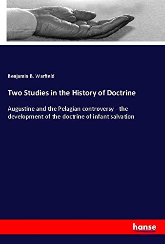 Two Studies in the History of Doctrine: Augustine and the Pelagian controversy - the development of the doctrine of infant salvation