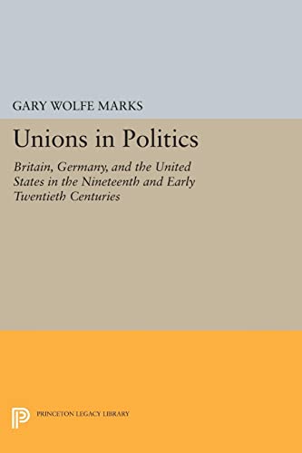 Unions in Politics: Britain, Germany, and the United States in the Nineteenth and Early Twentieth Centuries (Princeton Legacy Library)