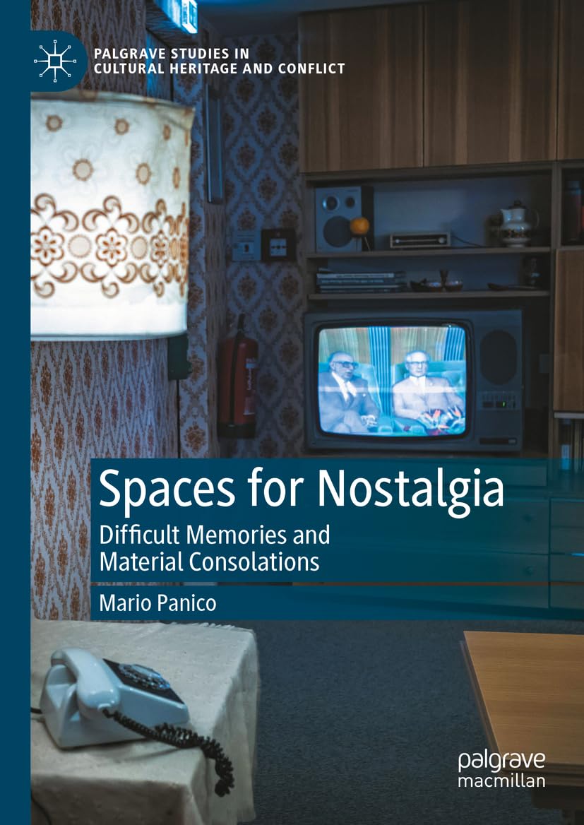 Spaces for Nostalgia: Difficult Memories and Material Consolations (Palgrave Studies in Cultural Heritage and Conflict)