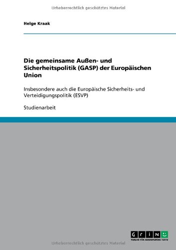 Die gemeinsame Außen- und Sicherheitspolitik (GASP) der Europäischen Union: Insbesondere auch die Europäische Sicherheits- und Verteidigungspolitik (ESVP)