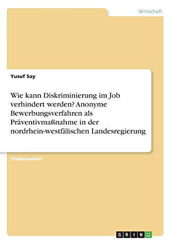 Wie kann Diskriminierung im Job verhindert werden? Anonyme Bewerbungsverfahren als Präventivmaßnahme in der nordrhein-westfälischen Landesregierung