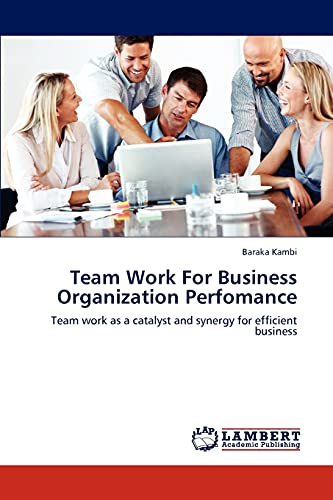 Team Work For Business Organization Perfomance: Team work as a catalyst and synergy for efficient business