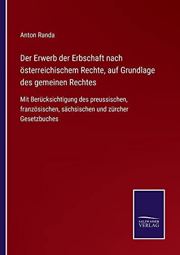 Der Erwerb der Erbschaft nach österreichischem Rechte, auf Grundlage des gemeinen Rechtes: Mit Berücksichtigung des preussischen, französischen, sächsischen und zürcher Gesetzbuches