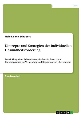 Konzepte und Strategien der individuellen Gesundheitsförderung: Entwicklung einer Präventionsmaßnahme in Form eines Kursprogramms zur Vermeidung und Reduktion von Übergewicht