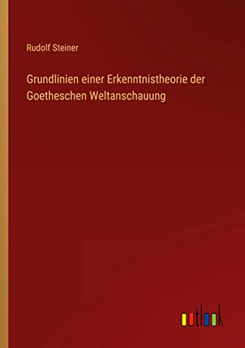 Grundlinien einer Erkenntnistheorie der Goetheschen Weltanschauung