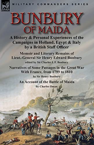 Bunbury of Maida: a History & Personal Experiences of the Campaigns in Holland, Egypt & Italy by a British Staff Officer-Memoir and Literary Remains ... Sir Charles J. F. Bunbury & Narratives of Som