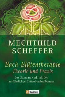 Bachblütentherapie - Theorie und Praxis: Das Standardwerk mit den ausführlichsten Blütenbeschreibungen