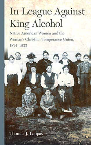 In League Against King Alcohol: Native American Women and the Woman's Christian Temperance Union, 1874-1933