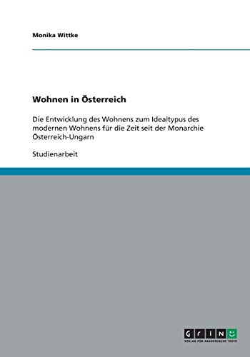 Wohnen in Österreich: Die Entwicklung des Wohnens zum Idealtypus des modernen Wohnens für die Zeit seit der Monarchie Österreich-Ungarn
