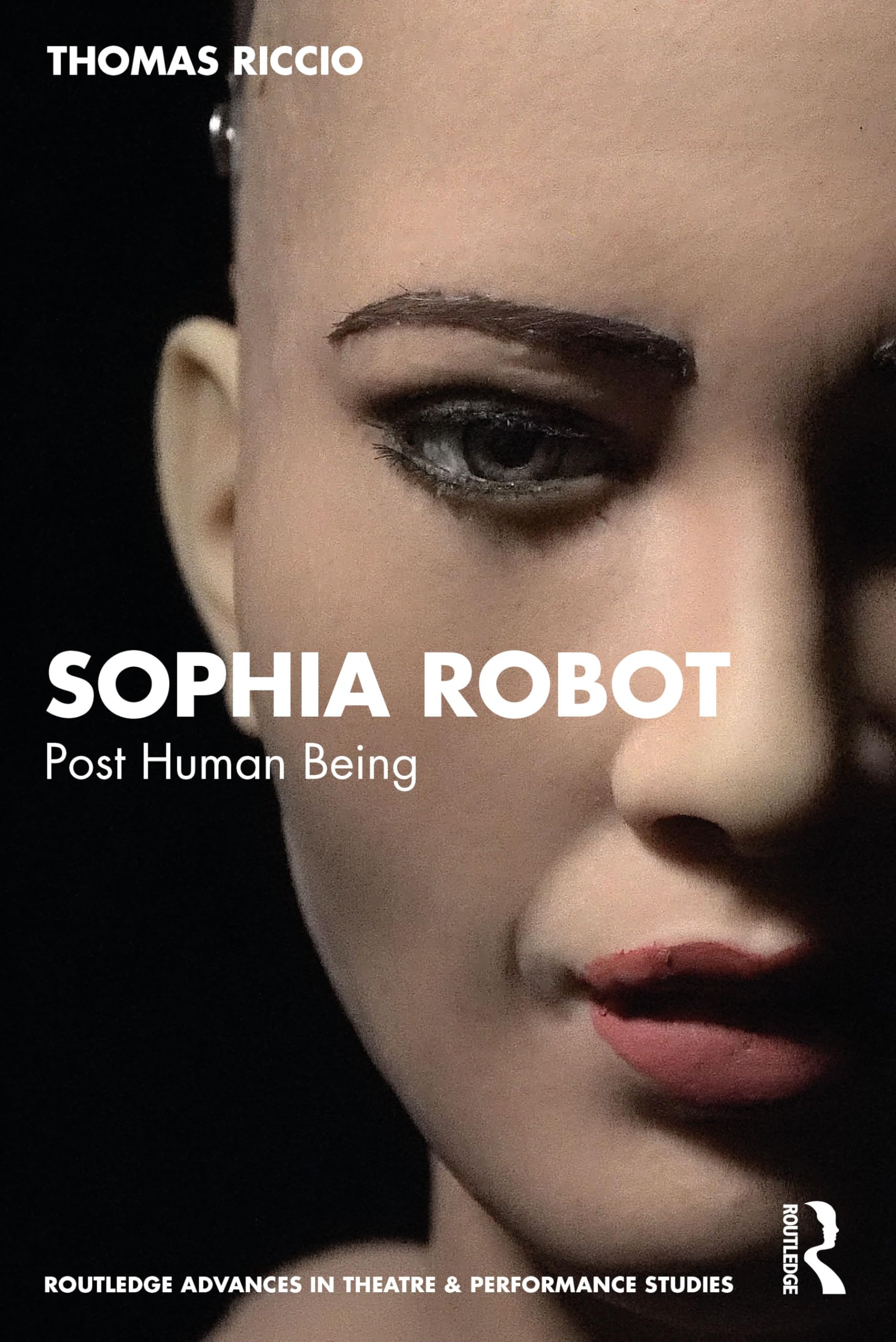 Sophia Robot: Post Human Being (Routledge Advances in Theatre & Performance Studies)