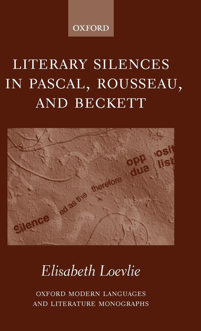 Literary Silences in Pascal, Rousseau, and Beckett (Oxford Modern Languages and Literature Monographs)