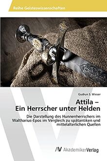 Attila – Ein Herrscher unter Helden: Die Darstellung des Hunnenherrschers im Waltharius-Epos im Vergleich zu spätantiken und mittelalterlichen Quellen