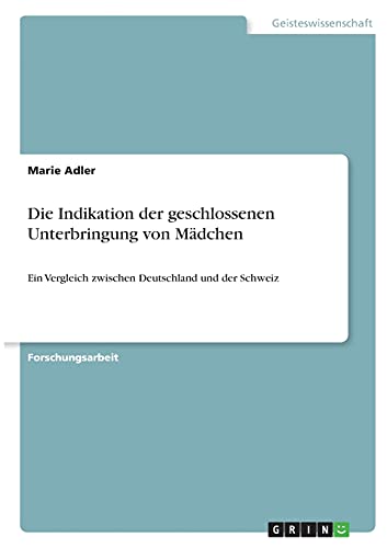 Die Indikation der geschlossenen Unterbringung von Mädchen: Ein Vergleich zwischen Deutschland und der Schweiz