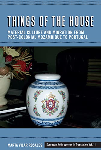 Things of the House: Material Culture and Migration from Post-Colonial Mozambique to Portugal (European Anthropology in Translation, 11)