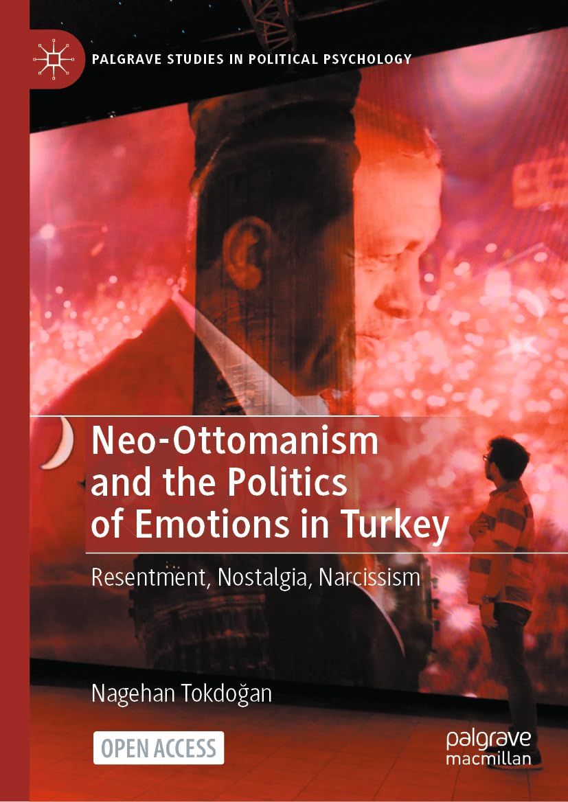 Neo-Ottomanism and the Politics of Emotions in Turkey: Resentment, Nostalgia, Narcissism (Palgrave Studies in Political Psychology)