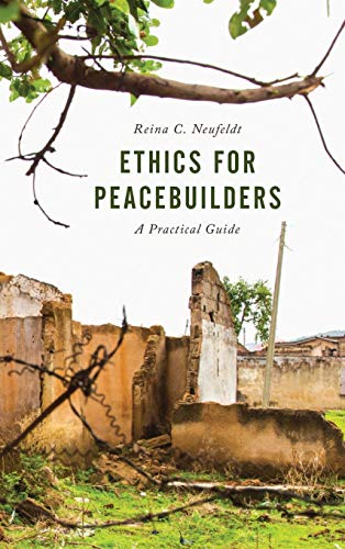 Ethics for Peacebuilders: A Practical Guide (Peace and Security in the 21st Century)