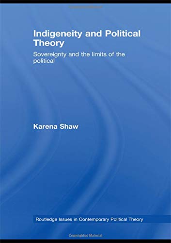 Indigeneity and Political Theory: Sovereignty and the Limits of the Political (Routledge Issues in Contemporary Political Theory)