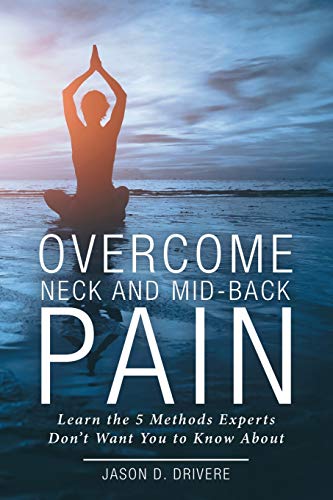 Overcome Neck and Mid-Back Pain: Learn the 5 Methods Experts Don't Want You to Know About