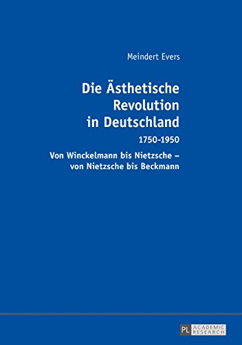 Die Ästhetische Revolution in Deutschland: 1750-1950 - Von Winckelmann bis Nietzsche - von Nietzsche bis Beckmann