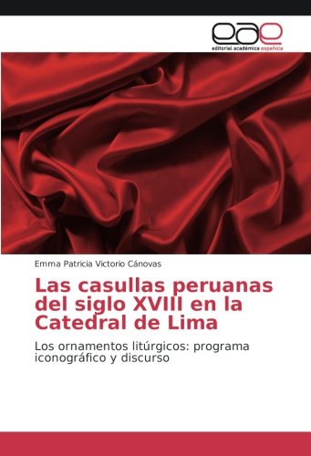 Las casullas peruanas del siglo XVIII en la Catedral de Lima: Los ornamentos litúrgicos: programa iconográfico y discurso