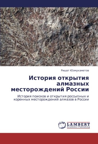 Istoriya otkrytiya almaznykh mestorozhdeniy Rossii: Istoriya poiskov i otkrytiya rossypnykh i korennykh mestorozhdeniy almazov v Rossii: Istoriq ... i korennyh mestorozhdenij almazow w Rossii