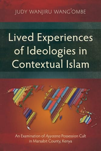 Lived Experiences of Ideologies in Contextual Islam: An Examination of Ayyaana Possession Cult in Marsabit County, Kenya (Studies in Religion)