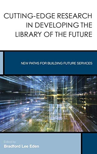 Cutting-Edge Research in Developing the Library of the Future: New Paths for Building Future Services (Creating the 21st-Century Academic Library, 3, Band 3)