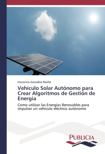 Vehículo Solar Autónomo para Crear Algoritmos de Gestión de Energía: Como utilizar las Energías Renovables para impulsar un vehículo eléctrico autónomo