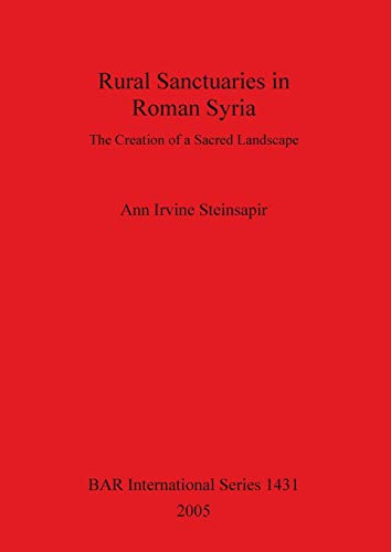 Rural Sanctuaries in Roman Syria: The Creation of a Sacred Landscape (BAR International Series, Band 1431)