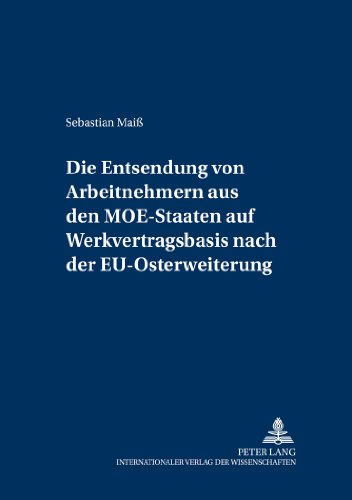 Die Entsendung von Arbeitnehmern aus den MOE-Staaten auf Werkvertragsbasis nach der EU-Osterweiterung: Eine Untersuchung der grenzüberschreitenden ... und Europäischen Arbeits- und Sozialrecht)