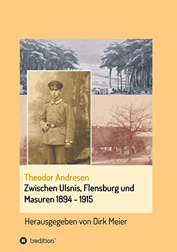 Zwischen Ulsnis, Flensburg und Masuren 1894 - 1915: Herausgegeben von Dirk Meier (Schriften aus dem Familienarchiv Andresen)